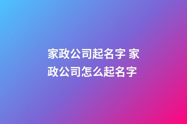 家政公司起名字 家政公司怎么起名字-第1张-公司起名-玄机派